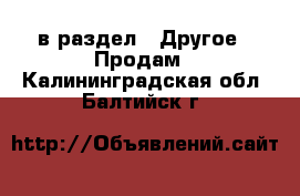  в раздел : Другое » Продам . Калининградская обл.,Балтийск г.